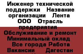 Инженер технической поддержки › Название организации ­ Лента, ООО › Отрасль предприятия ­ Обслуживание и ремонт › Минимальный оклад ­ 1 - Все города Работа » Вакансии   . Дагестан респ.,Каспийск г.